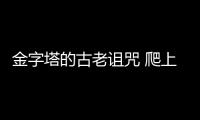 金字塔的古老詛咒 爬上頂端的人必會摔死