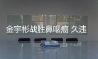 金宇彬戰勝鼻咽癌 久違18個月爆帥亮相