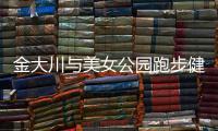 金大川與美女公園跑步健身 甜蜜接吻疑似戀情曝光