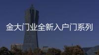 金大門業全新入戶門系列產品正式上市