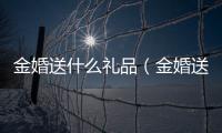 金婚送什么禮品（金婚送什么禮物實用）