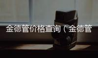 金德管價格查詢（金德管價格）