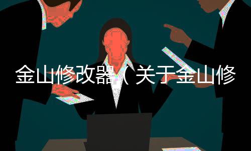 金山修改器（關于金山修改器的基本情況說明介紹）