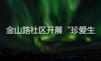 金山路社區(qū)開展“珍愛生命 遠(yuǎn)離毒品”主題活動_