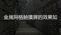 金屬網格觸摸屏的效果如何？