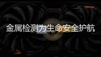金屬檢測(cè)為生命安全護(hù)航