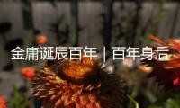 金庸誕辰百年｜百年身后，金庸江湖退潮了嗎？