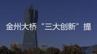 金州大橋“三大創新”提質量增投資促進度