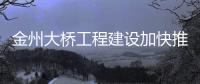 金州大橋工程建設加快推進 預計2023年6月建成通車
