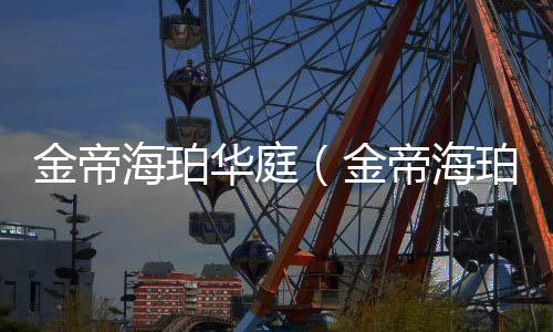 金帝海珀華庭（金帝海珀）