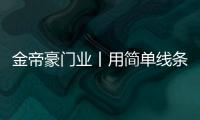 金帝豪門業丨用簡單線條勾勒出恰到好處的生活之美!