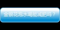 金銀花泡水喝能減肥嗎？金銀花泡水有減肥功效嗎？