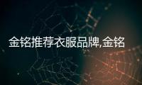 金銘推薦衣服品牌,金銘服裝有限公司