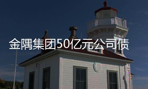金隅集團50億元公司債券發行7年期品種 利率3.99%