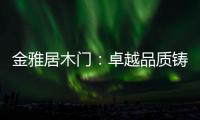 金雅居木門：卓越品質(zhì)鑄就品牌輝煌，領(lǐng)航未來家居風(fēng)尚