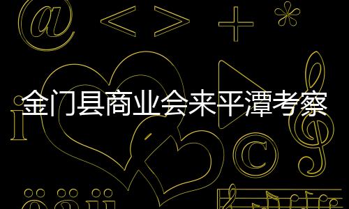 金門縣商業會來平潭考察了解平潭優惠政策