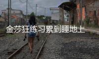 金莎狂練習累到睡地上 無奈稱只配在舞蹈教室過夜
