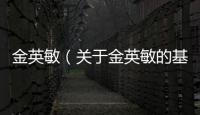 金英敏（關(guān)于金英敏的基本情況說明介紹）