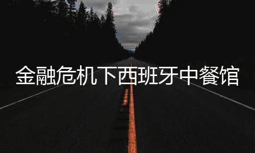 金融危機(jī)下西班牙中餐館岌岌可?！∩碳覠o奈關(guān)門