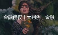 金融侵權十大判例，金融消費者為何在終審贏了？