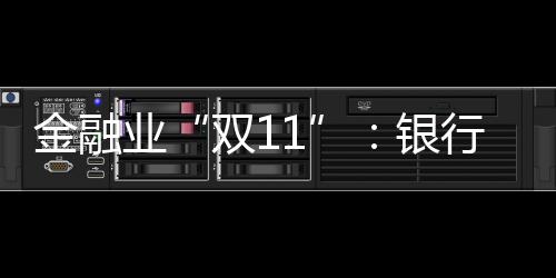 金融業“雙11”：銀行消金冰火兩重天
