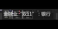 金融業“雙11”：銀行消金冰火兩重天
