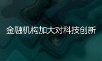 金融機(jī)構(gòu)加大對(duì)科技創(chuàng)新、“專精特新”等企業(yè)支持力度 擴(kuò)大貸款覆蓋面