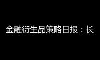 金融衍生品策略日報(bào)：長期擔(dān)憂短期化，觀望為主
