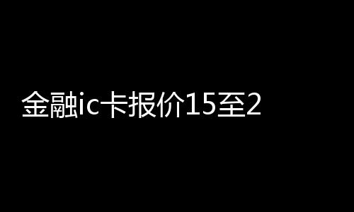 金融ic卡報價15至20元 銀行否定借換ic卡牟利