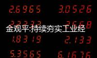 金觀平:持續夯實工業經濟恢復向好基礎