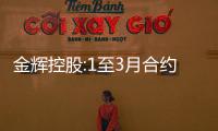 金輝控股:1至3月合約銷售金額105.2億元,同比減少約58%