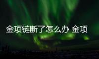 金項鏈斷了怎么辦 金項鏈怎么清洗（溫水浸泡）