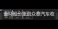 金馬股份重啟眾泰汽車收購方案