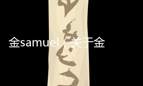 金samuel（關于金samuel的基本情況說明介紹）