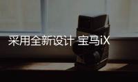 采用全新設(shè)計(jì) 寶馬iX將于廣州車展正式上市
