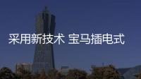采用新技術 寶馬插電式混動車動力系統升級