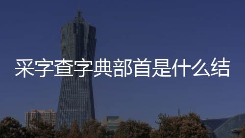 采字查字典部首是什么結構（采字查字典部首是什么）