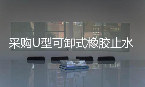 采購U型可卸式橡膠止水帶出廠價格