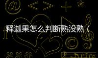 釋迦果怎么判斷熟沒熟（釋迦果怎么吃）