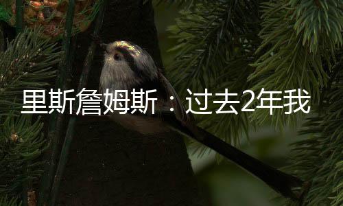 里斯詹姆斯：過去2年我過得很不順心看到人墻就感覺有機會進球