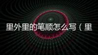 里外里的筆順怎么寫（里里外外的里的筆順）