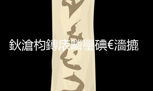 鈥滄枃鏄庡疄璺碘€濇摝浜垢紱忔粊宸炩€滃簳鑹測€漘鏈綉鐙_