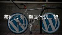 鑒別師：“望聞問切”辨真偽