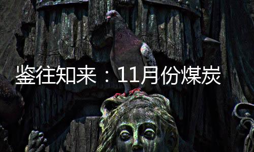鑒往知來：11月份煤炭產運需數據解讀