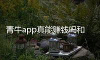青牛app真能賺錢(qián)嗎和青牛軟件