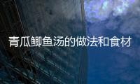 青瓜鯽魚湯的做法和食材用料及健康功效