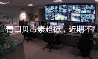 青口貝毒素超標，近期不建議食用｜周一健