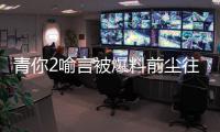 青你2喻言被爆料前塵往事，后援會緊急辟謠，澄清相關造謠事件