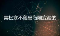 青松寒不落碧海闊愈澄的意思 青松寒不落碧海闊愈澄出自哪首詩(shī)
