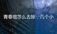 青春痘怎么去除，幾個小妙招讓你輕松祛痘